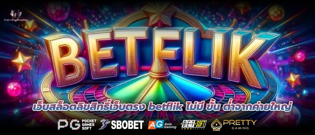 เว็บสล็อตลิขสิทธิ์เว็บตรง betflik ไม่มี ขั้น ต่ำจากค่ายใหญ่