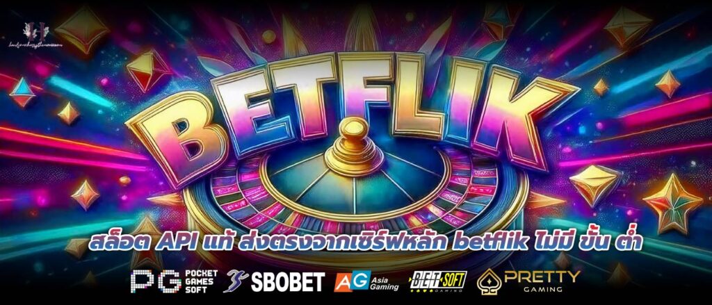 สล็อต API แท้ ส่งตรงจากเซิร์ฟหลัก betflik ไม่มี ขั้น ต่ำ